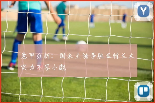 意甲分析：国米主场争胜亚特兰大实力不容小觑