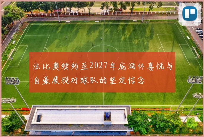 法比奥续约至2027年底满怀喜悦与自豪展现对球队的坚定信念