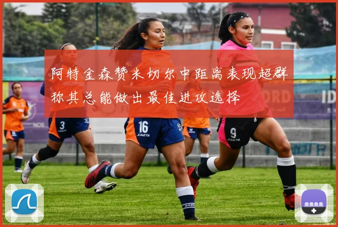阿特金森赞米切尔中距离表现超群称其总能做出最佳进攻选择