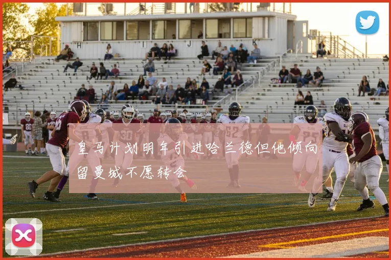 皇马计划明年引进哈兰德但他倾向留曼城不愿转会