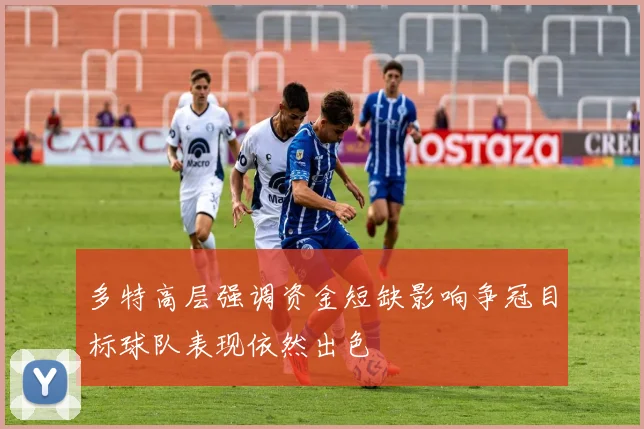 多特高层强调资金短缺影响争冠目标球队表现依然出色