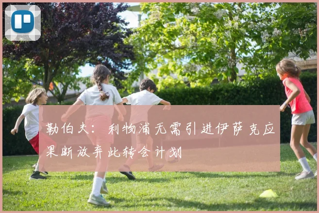 勒伯夫：利物浦无需引进伊萨克应果断放弃此转会计划