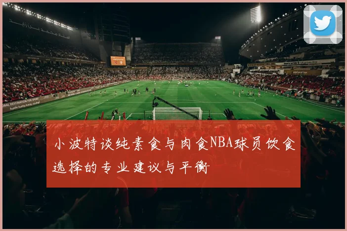 小波特谈纯素食与肉食NBA球员饮食选择的专业建议与平衡