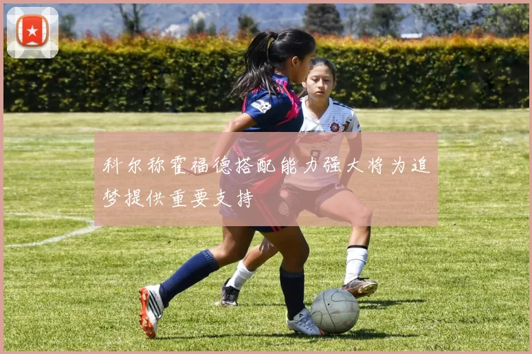 科尔称霍福德搭配能力强大将为追梦提供重要支持