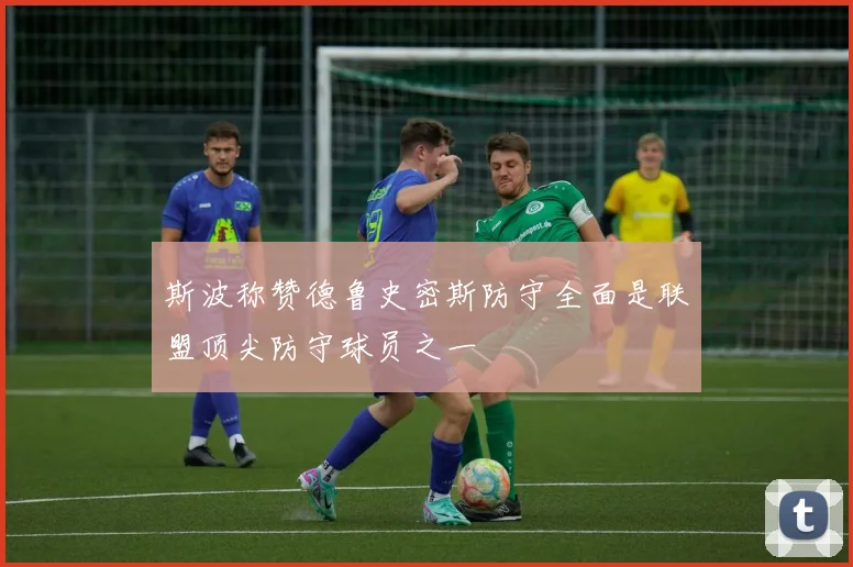 斯波称赞德鲁史密斯防守全面是联盟顶尖防守球员之一