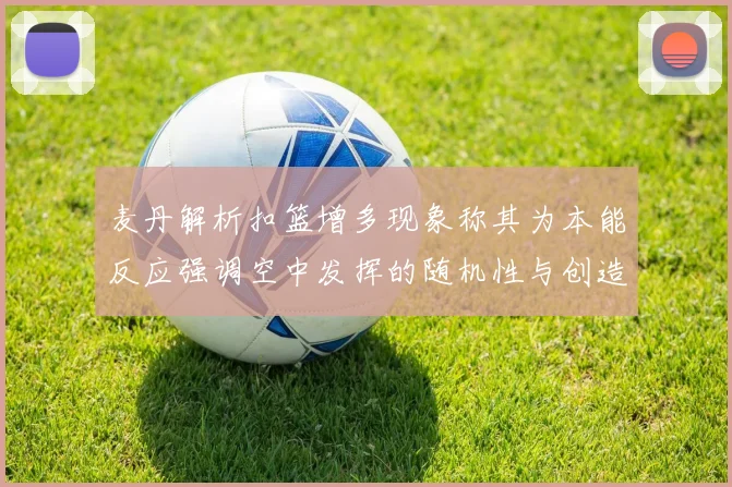 麦丹解析扣篮增多现象称其为本能反应强调空中发挥的随机性与创造力