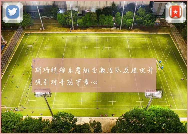 斯玛特称东詹组合激活队友进攻并吸引对手防守重心