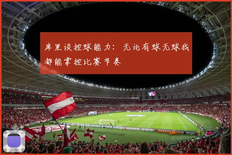 库里谈控球能力：无论有球无球我都能掌控比赛节奏