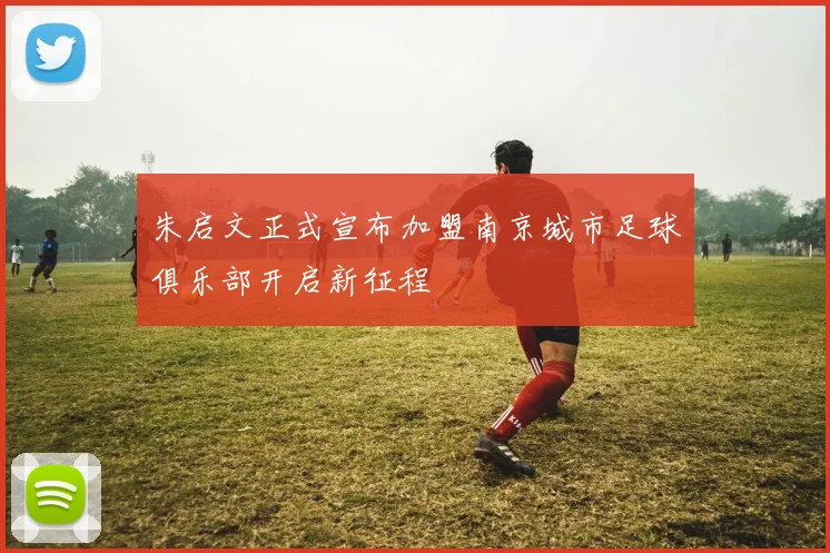 朱启文正式宣布加盟南京城市足球俱乐部开启新征程