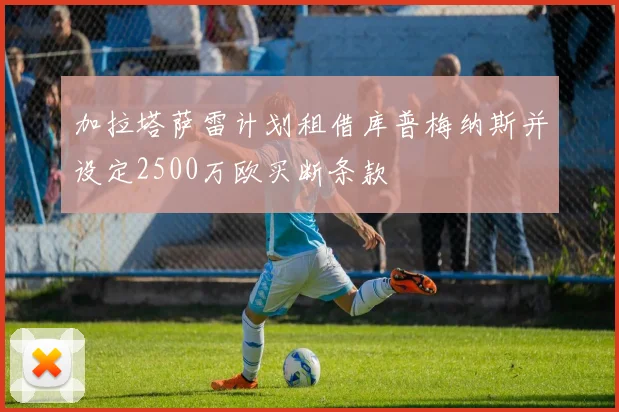 加拉塔萨雷计划租借库普梅纳斯并设定2500万欧买断条款