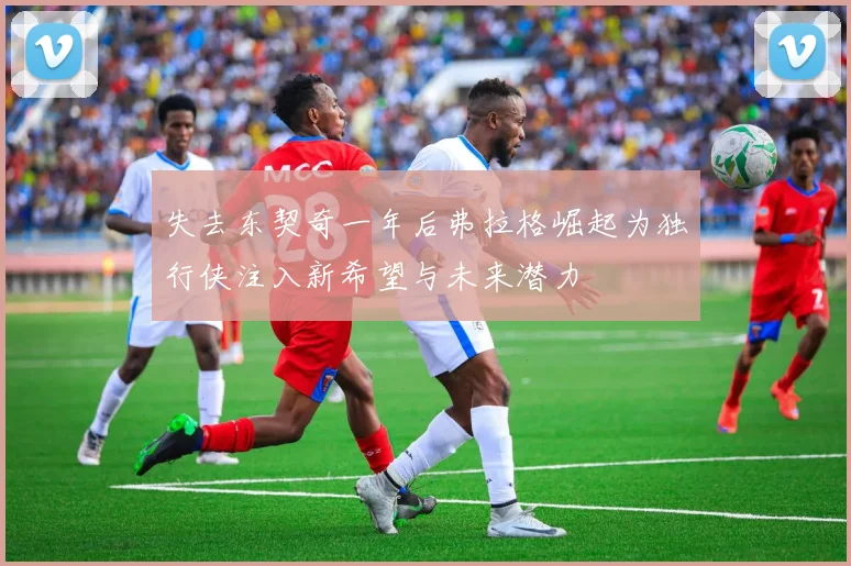 失去东契奇一年后弗拉格崛起为独行侠注入新希望与未来潜力