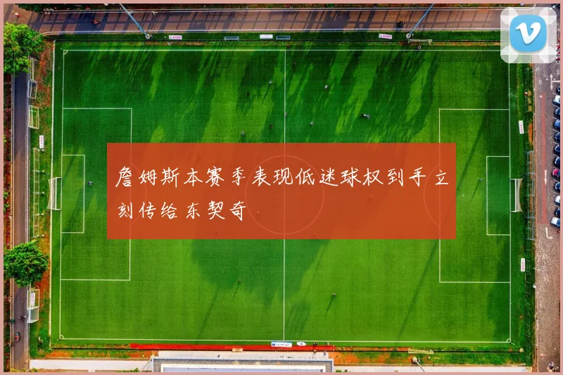 詹姆斯本赛季表现低迷球权到手立刻传给东契奇