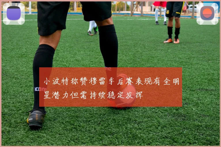 小波特称赞穆雷季后赛表现有全明星潜力但需持续稳定发挥